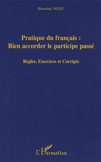 Couverture du livre « Pratique du français : bien accorder les participe passé ; règles, exercices et corrigés » de Ngou Honorine aux éditions L'harmattan