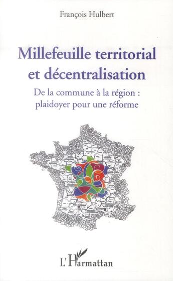 Couverture du livre « Millefeuille territorial et décentralisation ; de la commune à la région : plaidoyer pour une réforme » de Francois Hulbert aux éditions L'harmattan