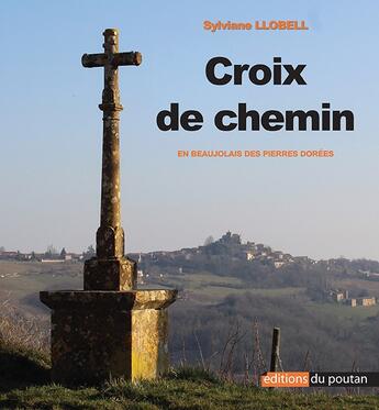 Couverture du livre « Croix de chemin en Beaujolais des pierres dorées » de Sylviane Llobell aux éditions Editions Du Poutan