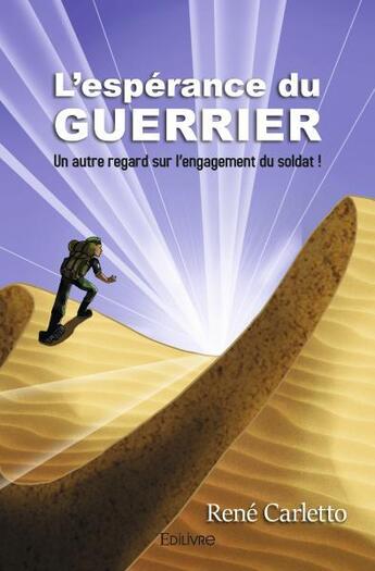 Couverture du livre « L esperance du guerrier - un autre regard sur l engagement d un soldat ! » de Rene Carletto aux éditions Edilivre