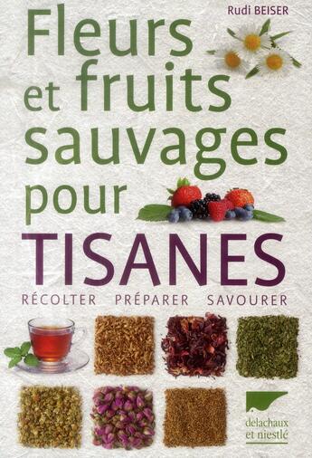 Couverture du livre « Fleurs et fruits sauvages pour tisanes » de Rudi Beiser aux éditions Delachaux & Niestle