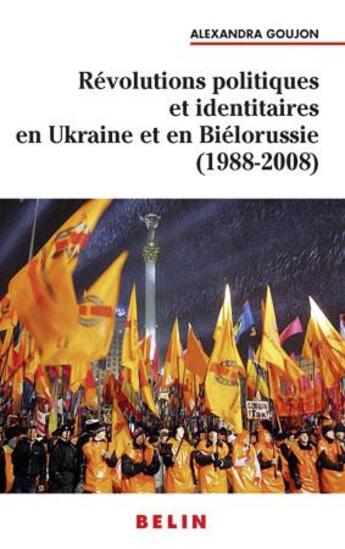 Couverture du livre « Révolutions populaires et identitaires en Ukraine et en Biélorussie (1988-2008) » de Alexandra Goujon aux éditions Belin