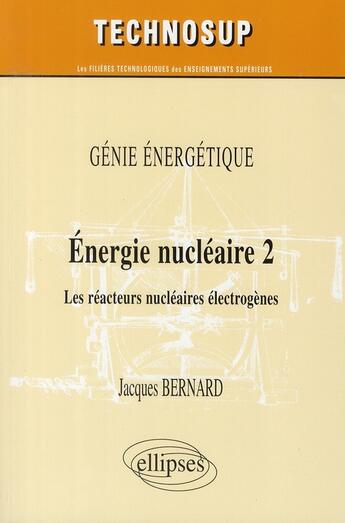 Couverture du livre « Energie nucleaire 2. les reacteurs electrogenes » de Jacques Bernard aux éditions Ellipses