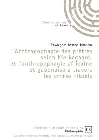 Couverture du livre « L'anthropophagie des prêtres selon Kierkegaard, et l'anthropophagie africaine et gabonaise à travers les crimes rituels » de Francois Moto Ndong aux éditions Connaissances Et Savoirs