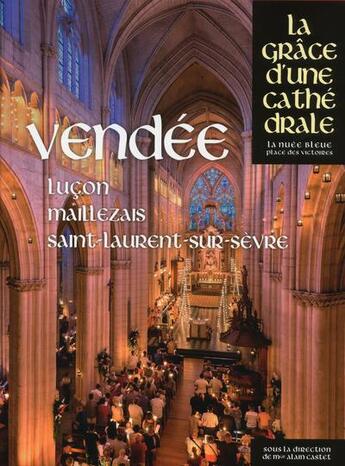 Couverture du livre « Vendée ; Lucon, Maillezais, Saint-Laurent-sur-Sèvre ; la grâce d'une cathédrale » de Alain Castet aux éditions Place Des Victoires / La Nuee Bleue