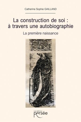 Couverture du livre « La construction de soi : à travers une autobiographie ; La première naissance » de Catherine Sophie Gailland aux éditions Persee