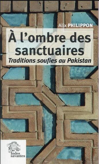 Couverture du livre « A l'ombre des sanctuaires - traditions soufies au pakistan » de Les Indes Savantes aux éditions Les Indes Savantes