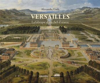 Couverture du livre « Versailles ; la fabrique d'un chef-d'oeuvre » de Alexandre Gady aux éditions Le Passage