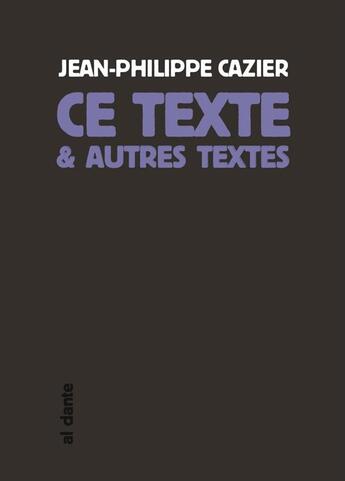 Couverture du livre « Ce texte et autres textes » de Jean-Philippe Cazier aux éditions Al Dante