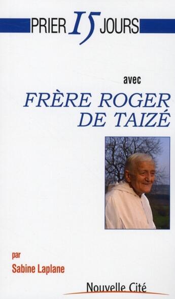 Couverture du livre « Prier 15 jours avec... : frère Roger de Taizé » de Sabine Laplane aux éditions Nouvelle Cite