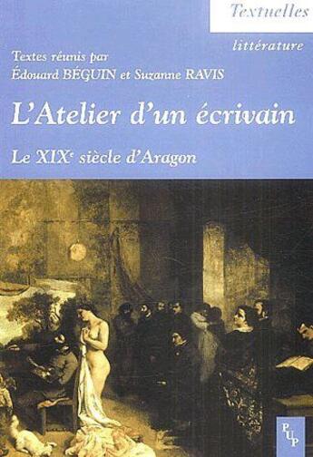 Couverture du livre « L'atelier d'un écrivain ; le XIXe siècle d'Aragon » de Edouard Beguin et Suzanne Ravis aux éditions Pu De Provence