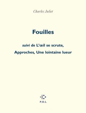 Couverture du livre « Fouilles ; l'oeil se scrute ; approches ; une lointaine lueur » de Charles Juliet aux éditions P.o.l