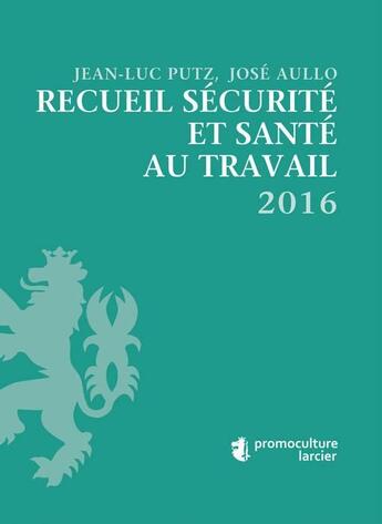 Couverture du livre « Recueil sécurité et santé au travail 2016 » de Jose Aullo et Jean-Luc Putz aux éditions Promoculture