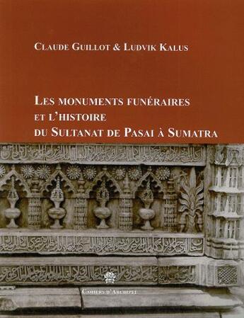 Couverture du livre « CAHIERS D'ARCHIPEL : les monuments funéraires et l'histoire du Sultanat de Pasai » de Claude Guillot et Ludvik Kalus aux éditions Maison Des Sciences De L'homme