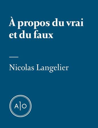 Couverture du livre « À propos du vrai et du faux » de Nicolas Langelier aux éditions Atelier 10