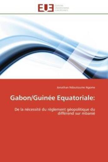 Couverture du livre « Gabon/guinee equatoriale: - de la necessite du reglement geopolitique du differend sur mbanie » de Ndoutoume Ngome J. aux éditions Editions Universitaires Europeennes