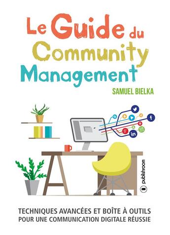 Couverture du livre « Le guide du community management ; techniques avancées et boîte à outils pour une communication digitale réussie » de Samuel Bielka aux éditions Publishroom