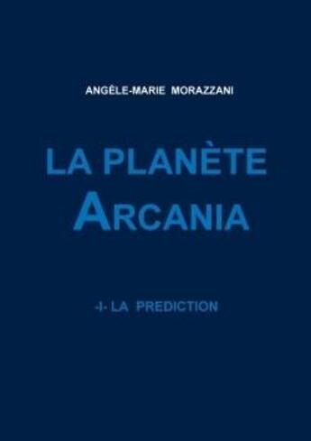 Couverture du livre « La planete arcania -i- la prediction » de Morazzani A-M. aux éditions Lulu