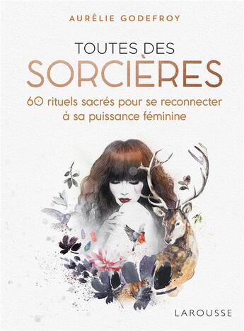 Couverture du livre « Toutes des sorcières ; 60 rituels sacrés pour se reconnecter à sa puissance féminine » de Aurelie Godefroy aux éditions Larousse