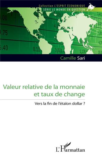 Couverture du livre « Valeur relative de la monnaie et taux de change : Vers la fin de l'étalon dollar ? » de Camille Sari aux éditions L'harmattan