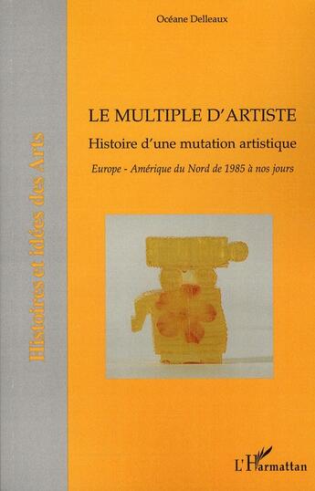 Couverture du livre « Le multiple d'artiste ; histoire d'une mutation artistique ; Europe - Amérique du Nord de 1985 à nos jours » de Oceane Delleaux aux éditions L'harmattan