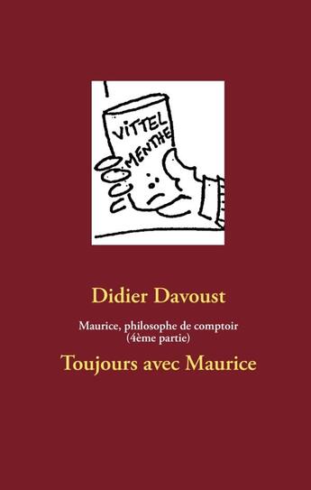 Couverture du livre « Maurice, philosophe de comptoir (4ème partie) ; toujours avec Maurice » de Didier Davoust aux éditions Books On Demand