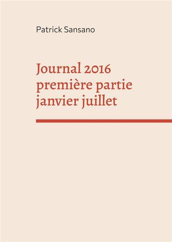 Couverture du livre « Journal 2016 première partie janvier juillet » de Patrick Sansano aux éditions Books On Demand