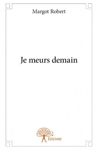 Couverture du livre « Je meurs demain » de Margot Robert aux éditions Edilivre