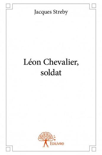 Couverture du livre « Léon Chevalier, soldat » de Jacques Streby aux éditions Edilivre