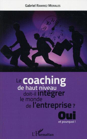 Couverture du livre « Le coaching de haut niveau doit-il intégrer le monde de l'entreprise ? oui et pourquoi ! » de Gabriel Ramirez Morales aux éditions L'harmattan