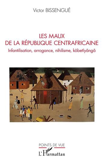 Couverture du livre « Les maux de la République centrafricaine ; infantilisation, arrogance, nihilisme, kobetiyanga » de Victor Bissengue aux éditions L'harmattan