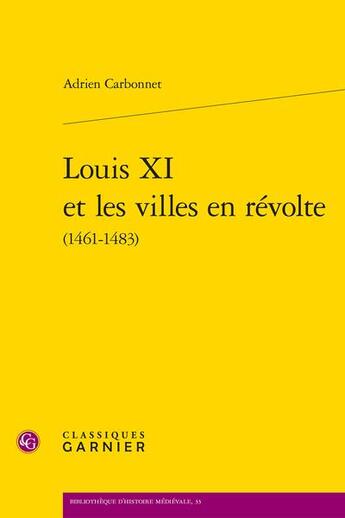 Couverture du livre « Louis XI et les villes en révolte (1461-1483) » de Adrien Carbonnet aux éditions Classiques Garnier