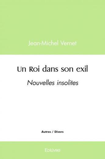 Couverture du livre « Un roi dans son exil - nouvelles insolites » de Vernet Jean-Michel aux éditions Edilivre