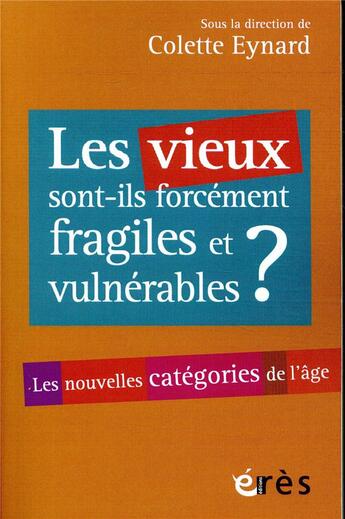 Couverture du livre « Les vieux sont-ils forcément fragiles et vulnérables ? les nouvelles catégories de l'âge » de Colette Eynard aux éditions Eres