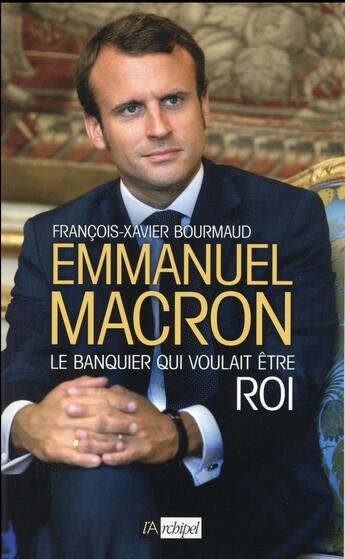 Couverture du livre « Emmanuel Macron ; le banquier qui voulait être roi » de Francois-Xavier Bourmaud aux éditions Archipel