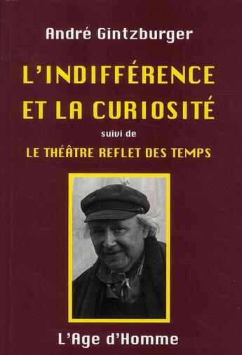 Couverture du livre « L'indifférence et la curiosité ; le théâtre reflet des temps » de Andre Gintzburger aux éditions L'age D'homme