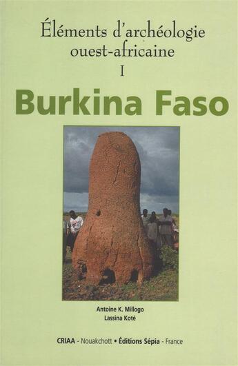 Couverture du livre « Burkina Faso Tome 1 ; éléments d'archéologie ouest-africaine » de Antoine K. Milogo et Lassina Kote aux éditions Sepia