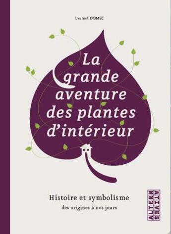 Couverture du livre « La grande aventure des plantes d'intérieur ; histoire et symbolisme des origines à nos jours » de Laurent Domec aux éditions Alternatives