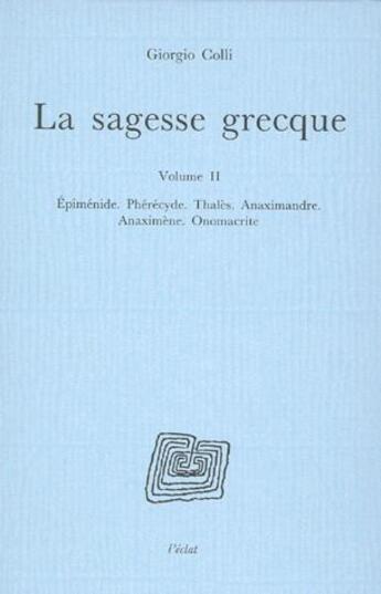 Couverture du livre « Sagesse grecque Tome 2 ; Epiménide, Phérécyde, Thalés, Anaximandre, Anaximène, Onomacrite » de Giorgio Colli aux éditions Eclat