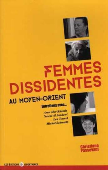 Couverture du livre « Femmes dissidentes au Moyen Orient ; entretiens avec Arna Mer Khamis, Nawal Al Saadawi, Lea Tsemel et Michal Schwartz » de Christiane Passevant aux éditions Editions Libertaires