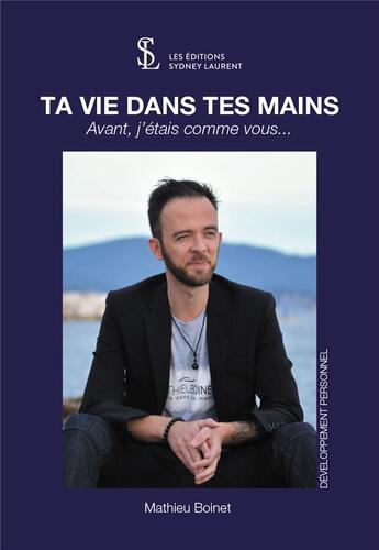 Couverture du livre « Ta vie dans tes mains ; avant, j'étais comme vous... » de Mathieu Boinet aux éditions Sydney Laurent