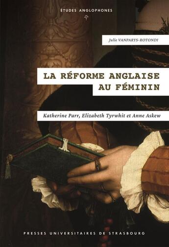 Couverture du livre « La réforme anglaise au féminin : Katherine Parr, Elizabeth Tyrwhit et Anne Askew » de Julie Vanparys-Rotondi aux éditions Pu De Strasbourg