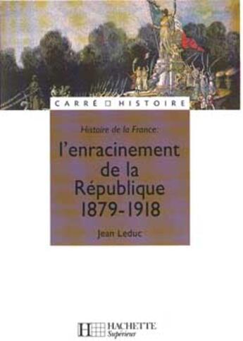 Couverture du livre « Histoire de la France ; l'enracinement de la République, 1879-1918 » de Jean Leduc aux éditions Hachette Education