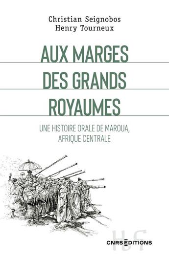 Couverture du livre « Aux marges des grands royaumes - Une histoire orale de Maroua, Afrique centrale » de Henry Tourneux et Christian Seignobos aux éditions Cnrs