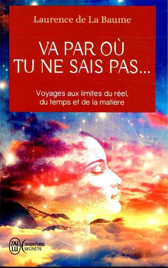 Couverture du livre « Va par où tu ne sais pas... voyages aux limites du réel, du temps et de la matière » de Laurence De La Baume aux éditions J'ai Lu