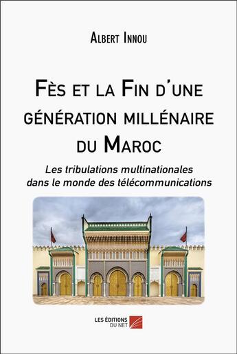 Couverture du livre « Fes et la fin d'une generation millenaire du Maroc : les tribulations multinationales dans le monde » de Albert Innou aux éditions Editions Du Net