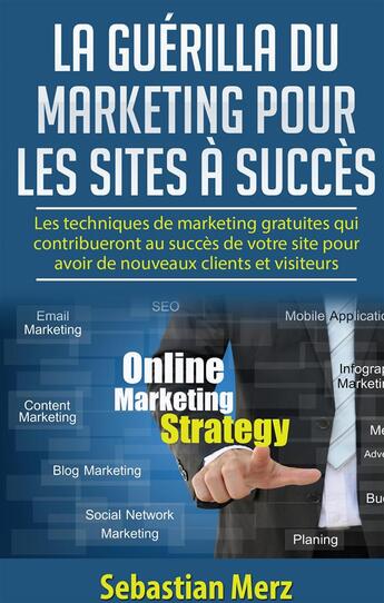 Couverture du livre « La guérilla du marketing pour les sites à succès : les techniques de marketing gratuites qui contribueront au succès de votre site pour avoir de nouveaux clients et visiteurs » de Sebastian Merz aux éditions Books On Demand