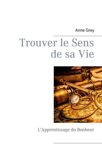 Couverture du livre « Trouver le sens de sa vie : l'apprentissage du bonheur » de Anne Grey aux éditions Books On Demand