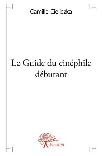 Couverture du livre « Le guide du cinéphile débutant » de Camille Cieliczka aux éditions Edilivre