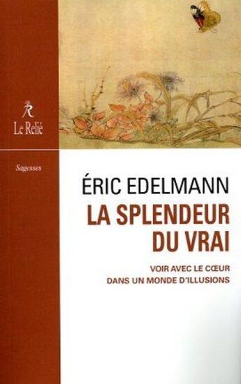 Couverture du livre « La splendeur du vrai : voir avec le coeur dans un monde d'illusions » de Eric Edelmann aux éditions Relie